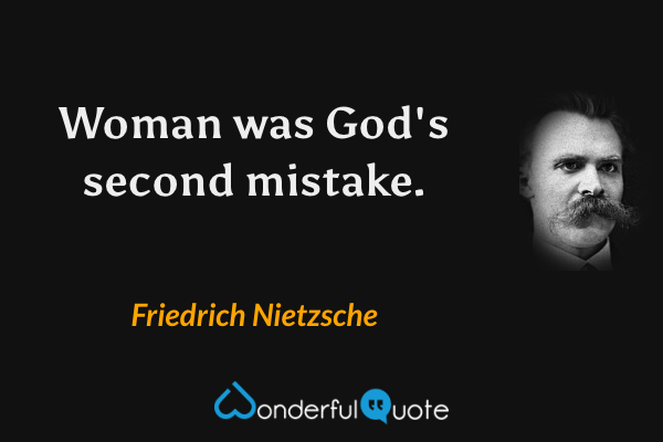 Woman was God's second mistake. - Friedrich Nietzsche quote.