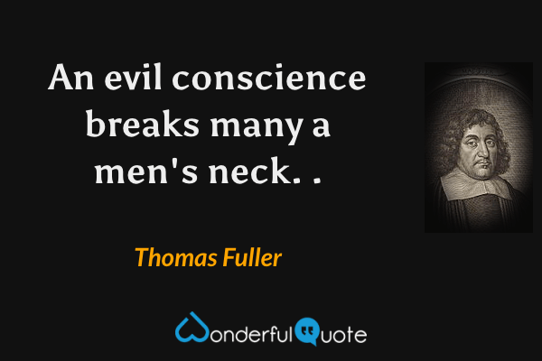 An evil conscience breaks many a men's neck.  . - Thomas Fuller quote.