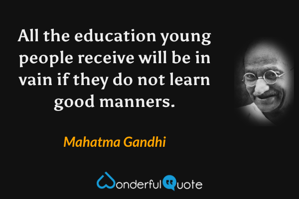 All the education young people receive will be in vain if they do not learn good manners. - Mahatma Gandhi quote.