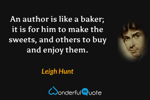 An author is like a baker; it is for him to make the sweets, and others to buy and enjoy them. - Leigh Hunt quote.
