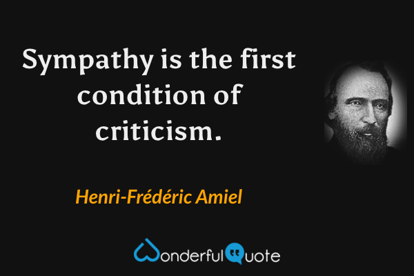 Sympathy is the first condition of criticism. - Henri-Frédéric Amiel quote.