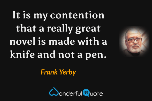 It is my contention that a really great novel is made with a knife and not a pen. - Frank Yerby quote.