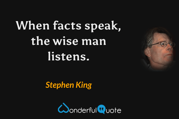 When facts speak, the wise man listens. - Stephen King quote.