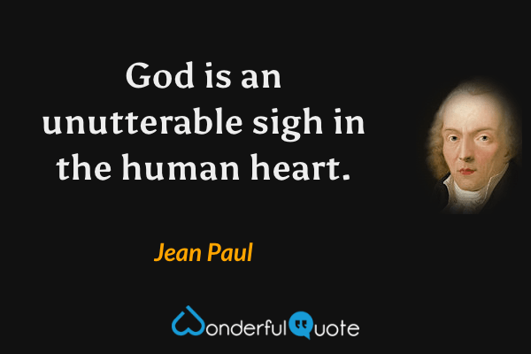 God is an unutterable sigh in the human heart. - Jean Paul quote.