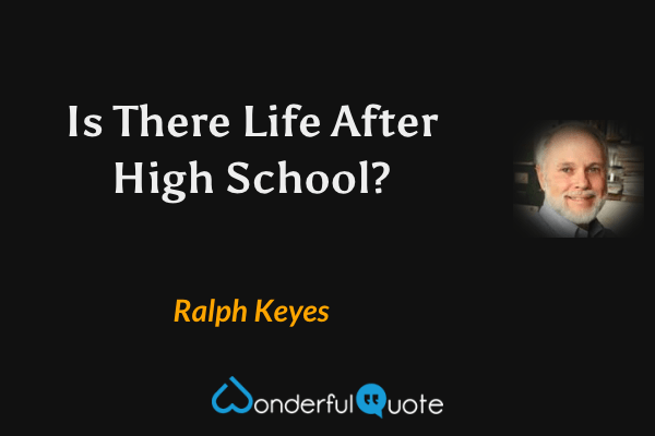 Is There Life After High School? - Ralph Keyes quote.