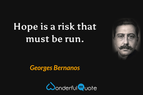 Hope is a risk that must be run. - Georges Bernanos quote.