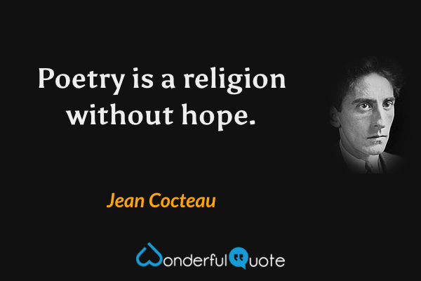 Poetry is a religion without hope. - Jean Cocteau quote.
