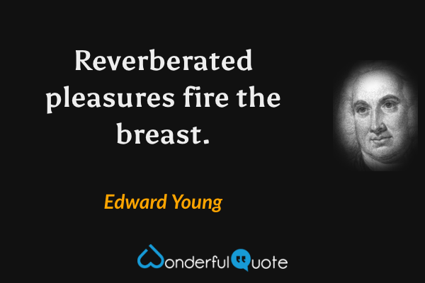 Reverberated pleasures fire the breast. - Edward Young quote.