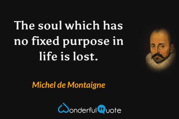 The soul which has no fixed purpose in life is lost. - Michel de Montaigne quote.