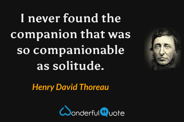 I never found the companion that was so companionable as solitude. - Henry David Thoreau quote.
