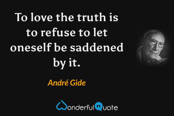 To love the truth is to refuse to let oneself be saddened by it. - André Gide quote.
