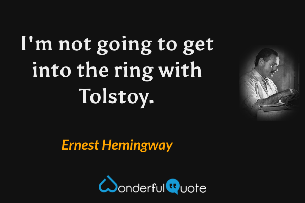 I'm not going to get into the ring with Tolstoy. - Ernest Hemingway quote.