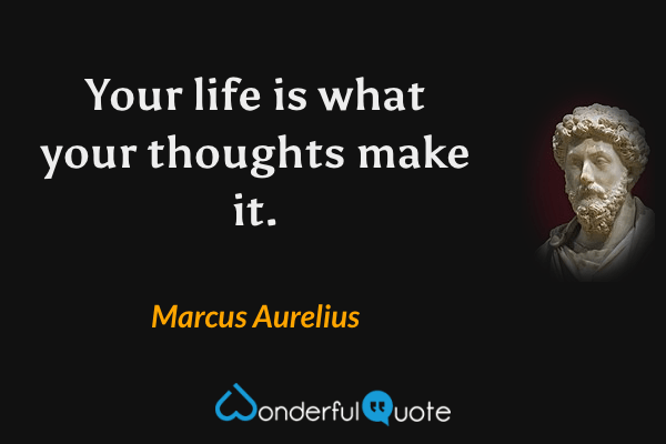 Your life is what your thoughts make it. - Marcus Aurelius quote.