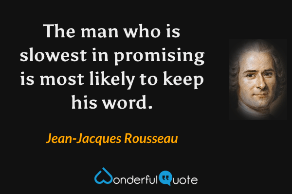 The man who is slowest in promising is most likely to keep his word. - Jean-Jacques Rousseau quote.