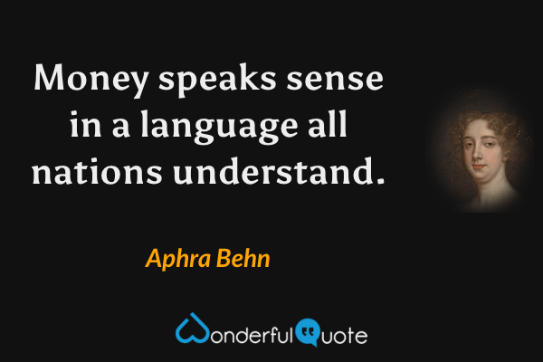 Money speaks sense in a language all nations understand. - Aphra Behn quote.
