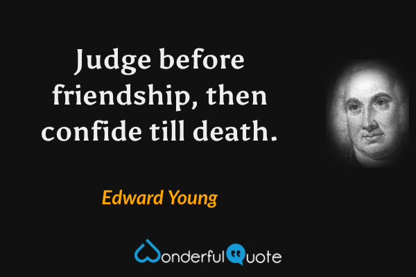 Judge before friendship, then confide till death. - Edward Young quote.