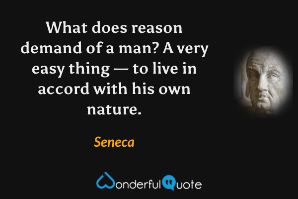 What does reason demand of a man? A very easy thing — to live in accord with his own nature. - Seneca quote.