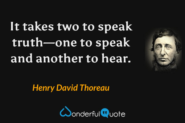 It takes two to speak truth—one to speak and another to hear. - Henry David Thoreau quote.