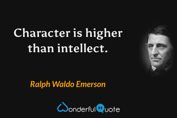 Character is higher than intellect. - Ralph Waldo Emerson quote.