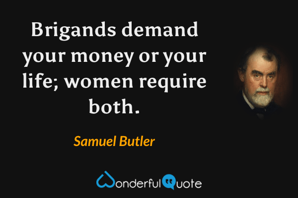 Brigands demand your money or your life; women require both. - Samuel Butler quote.