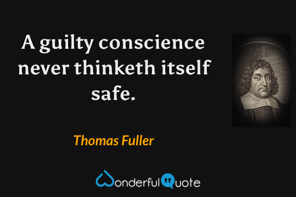 A guilty conscience never thinketh itself safe. - Thomas Fuller quote.