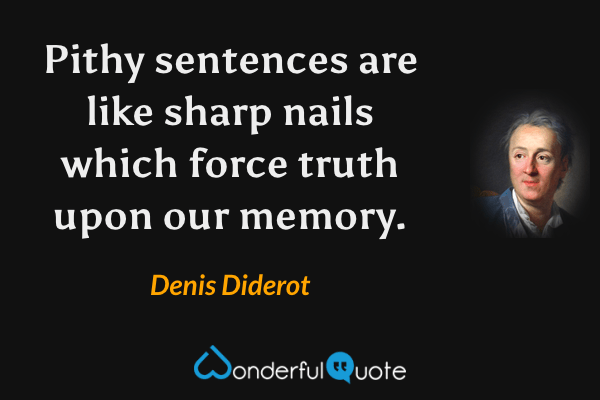 Pithy sentences are like sharp nails which force truth upon our memory. - Denis Diderot quote.