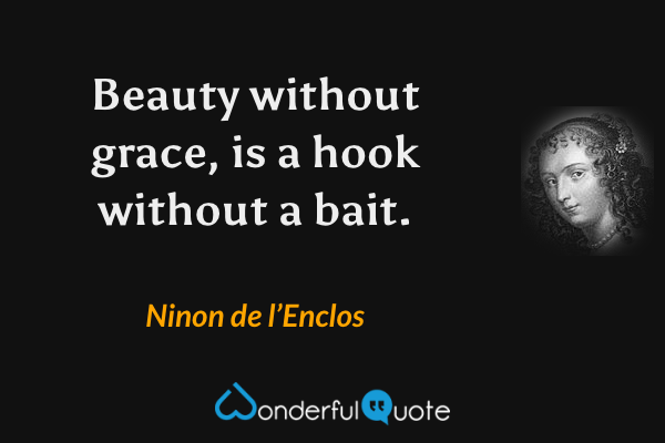 Beauty without grace, is a hook without a bait. - Ninon de l’Enclos quote.
