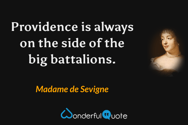 Providence is always on the side of the big battalions. - Madame de Sevigne quote.