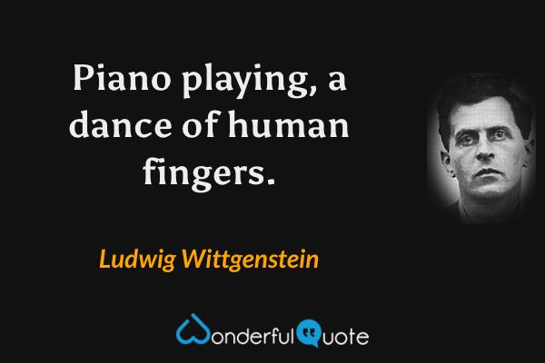 Piano playing, a dance of human fingers. - Ludwig Wittgenstein quote.