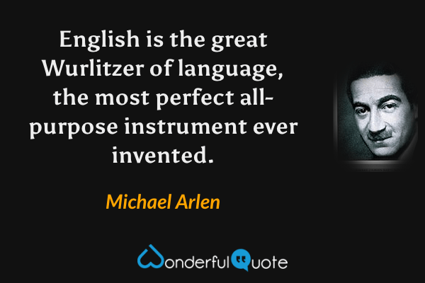 English is the great Wurlitzer of language, the most perfect all-purpose instrument ever invented. - Michael Arlen quote.