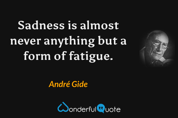 Sadness is almost never anything but a form of fatigue. - André Gide quote.