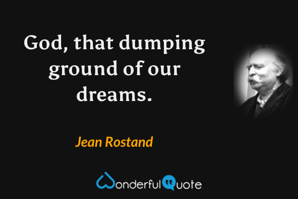 God, that dumping ground of our dreams. - Jean Rostand quote.