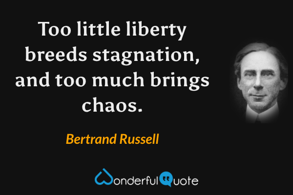 Too little liberty breeds stagnation, and too much brings chaos. - Bertrand Russell quote.