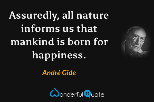 Assuredly, all nature informs us that mankind is born for happiness. - André Gide quote.