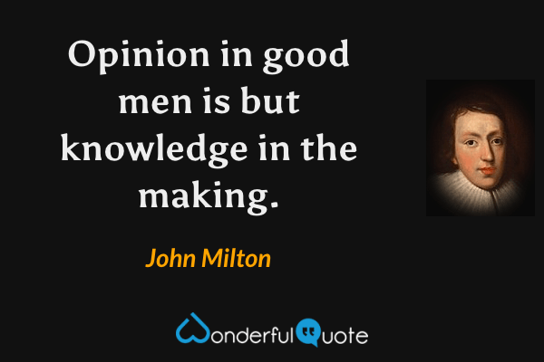 Opinion in good men is but knowledge in the making. - John Milton quote.