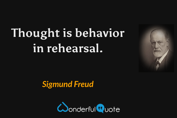 Thought is behavior in rehearsal. - Sigmund Freud quote.