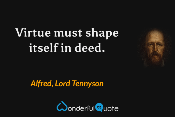 Virtue must shape itself in deed. - Alfred, Lord Tennyson quote.