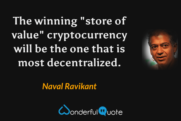 The winning "store of value" cryptocurrency will be the one that is most decentralized. - Naval Ravikant quote.