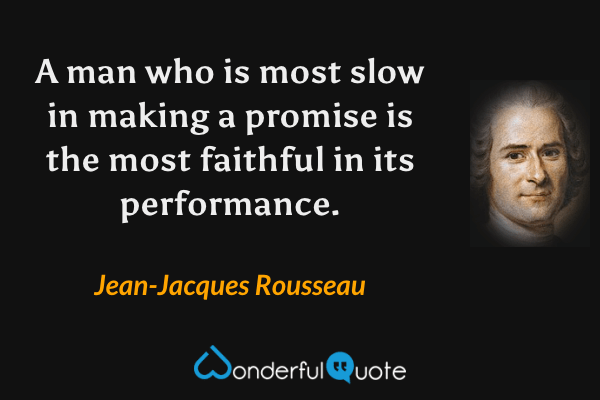 A man who is most slow in making a promise is the most faithful in its performance. - Jean-Jacques Rousseau quote.