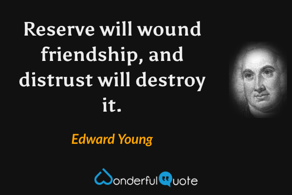 Reserve will wound friendship, and distrust will destroy it. - Edward Young quote.