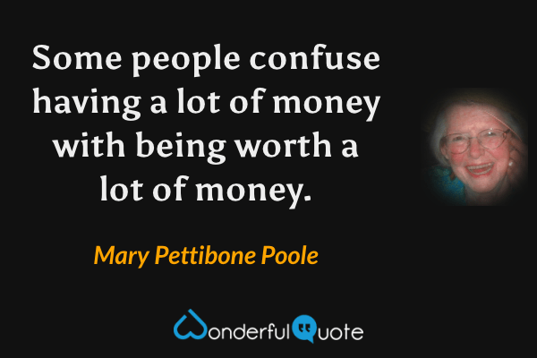 Some people confuse having a lot of money with being worth a lot of money. - Mary Pettibone Poole quote.