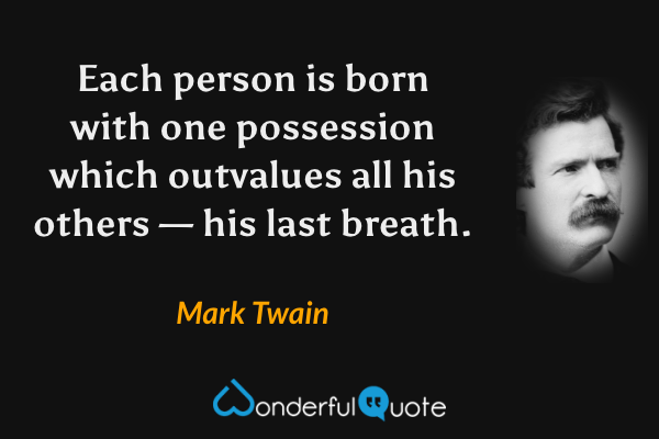 Each person is born with one possession which outvalues all his others — his last breath. - Mark Twain quote.
