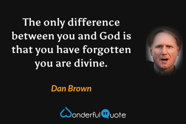 The only difference between you and God is that you have forgotten you are divine. - Dan Brown quote.