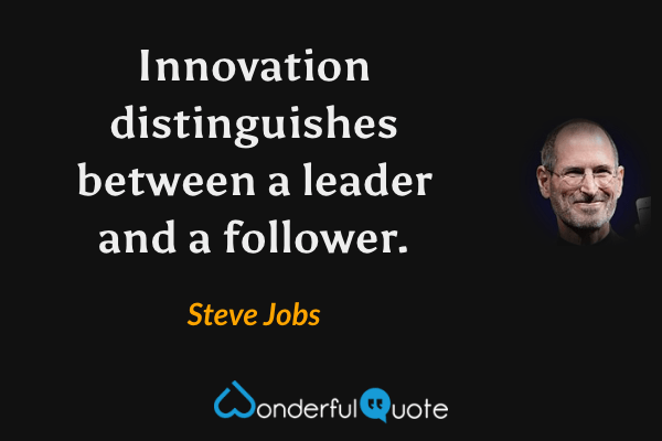Innovation distinguishes between a leader and a follower. - Steve Jobs quote.