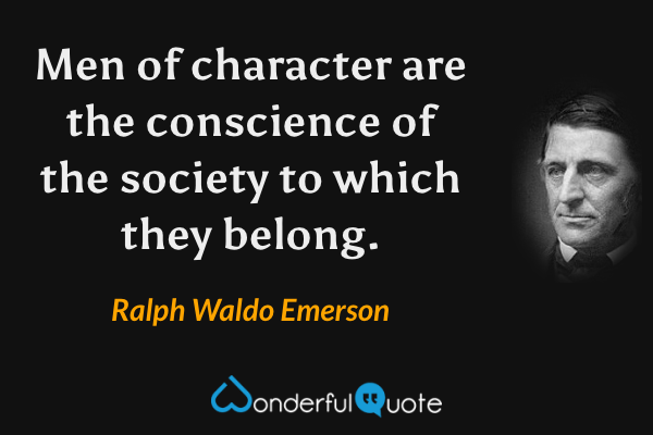 Men of character are the conscience of the society to which they belong. - Ralph Waldo Emerson quote.