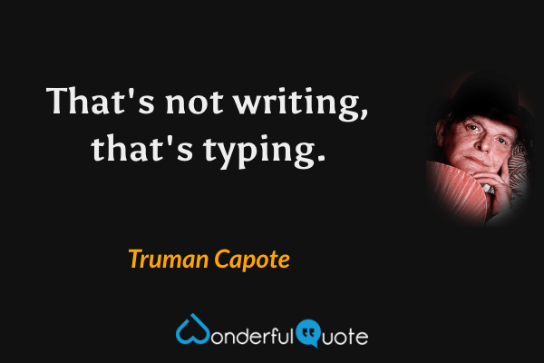 That's not writing, that's typing. - Truman Capote quote.