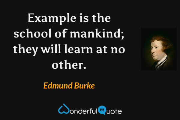Example is the school of mankind; they will learn at no other. - Edmund Burke quote.