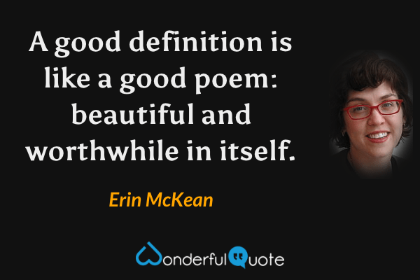 A good definition is like a good poem: beautiful and worthwhile in itself. - Erin McKean quote.