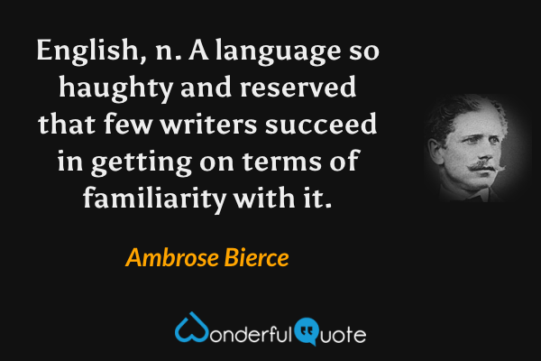 English, n.  A language so haughty and reserved that few writers succeed in getting on terms of familiarity with it. - Ambrose Bierce quote.