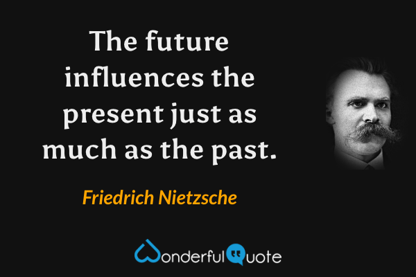 The future influences the present just as much as the past. - Friedrich Nietzsche quote.